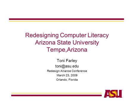 Redesigning Computer Literacy Arizona State University Tempe,Arizona Toni Farley Redesign Alliance Conference March 23, 2009 Orlando, Florida.