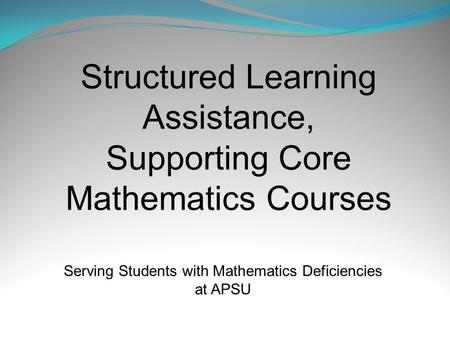 Structured Learning Assistance, Supporting Core Mathematics Courses Serving Students with Mathematics Deficiencies at APSU.