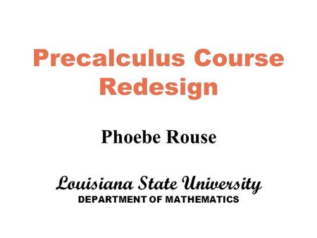 Precalculus Course Redesign Phoebe Rouse Louisiana State University DEPARTMENT OF MATHEMATICS.