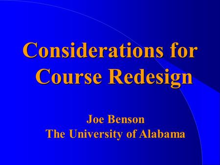 Considerations for Course Redesign Joe Benson The University of Alabama.