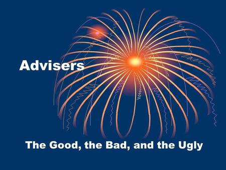Advisers The Good, the Bad, and the Ugly. An Advisor Attends meetings Oversees budget Assists with reporting / deadlines Ensures new member selections.