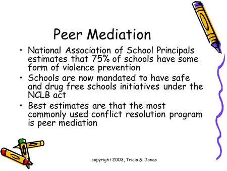 Copyright 2003, Tricia S. Jones Peer Mediation National Association of School Principals estimates that 75% of schools have some form of violence prevention.