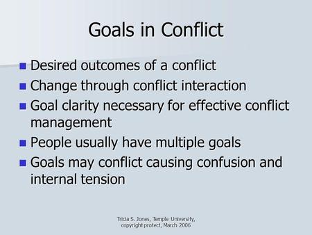 Tricia S. Jones, Temple University, copyright protect, March 2006 Goals in Conflict Desired outcomes of a conflict Desired outcomes of a conflict Change.