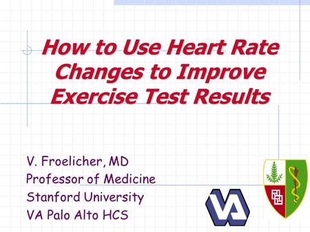 How to Use Heart Rate Changes to Improve Exercise Test Results V. Froelicher, MD Professor of Medicine Stanford University VA Palo Alto HCS.