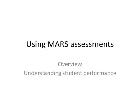 Using MARS assessments Overview Understanding student performance.