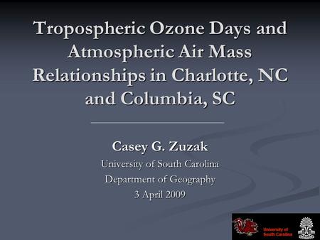 Tropospheric Ozone Days and Atmospheric Air Mass Relationships in Charlotte, NC and Columbia, SC Casey G. Zuzak University of South Carolina Department.