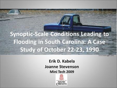 Synoptic-Scale Conditions Leading to Flooding in South Carolina: A Case Study of October 22-23, 1990 (www.treehugger.com) Erik D. Kabela Joanne Stevenson.
