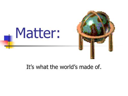 Matter: Its what the worlds made of. What do you know about matter? Solid s Liquids Gasses Plasma.