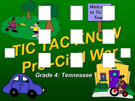 TIC TAC KNOW Pre -Civil War Grade 4: Tennessee Welcome to TicTac Town.