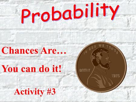 Probability Chances Are… You can do it! Activity #3.