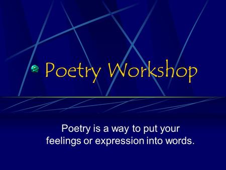 Poetry Workshop Poetry is a way to put your feelings or expression into words.
