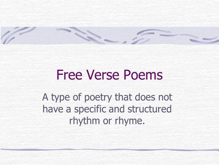 Free Verse Poems A type of poetry that does not have a specific and structured rhythm or rhyme.