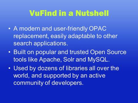 VuFind in a Nutshell A modern and user-friendly OPAC replacement, easily adaptable to other search applications. Built on popular and trusted Open Source.