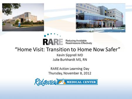 Home Visit: Transition to Home Now Safer Kevin Sipprell MD Julie Burkhardt MS, RN RARE Action Learning Day Thursday, November 8, 2012.