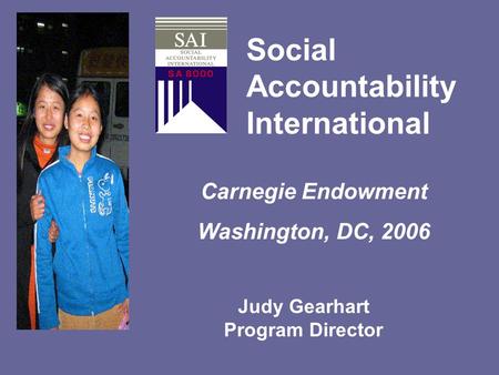 Social Accountability International Carnegie Endowment Washington, DC, 2006 Setting Standards for a just world Judy Gearhart Program Director.