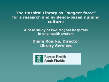The Hospital Library as magnet force for a research and evidence-based nursing culture: A case study of two Magnet hospitals in one health system Diane.