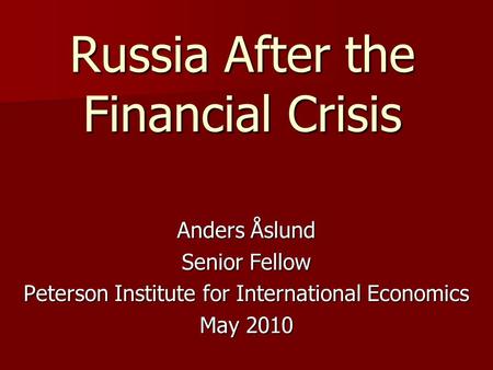 Russia After the Financial Crisis Anders Åslund Senior Fellow Peterson Institute for International Economics May 2010.