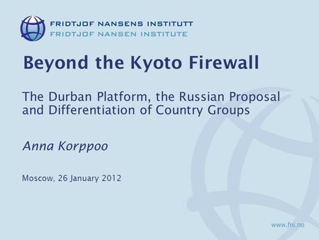 Beyond the Kyoto Firewall The Durban Platform, the Russian Proposal and Differentiation of Country Groups Anna Korppoo Moscow, 26 January 2012.