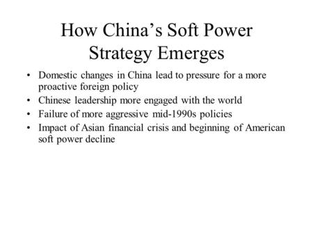 How Chinas Soft Power Strategy Emerges Domestic changes in China lead to pressure for a more proactive foreign policy Chinese leadership more engaged with.