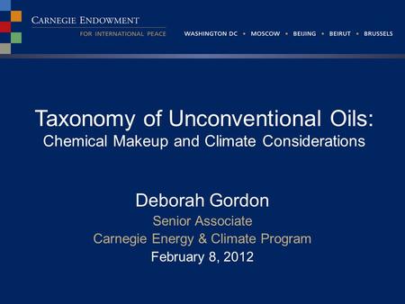 Taxonomy of Unconventional Oils: Chemical Makeup and Climate Considerations Deborah Gordon Senior Associate Carnegie Energy & Climate Program February.