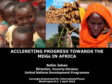 1 © United Nations Development Programme ACCLERETING PROGRESS TOWARDS THE MDGs IN AFRICA Selim Jahan Director, Poverty Division United Nations Development.