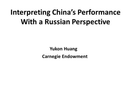 Interpreting Chinas Performance With a Russian Perspective Yukon Huang Carnegie Endowment.