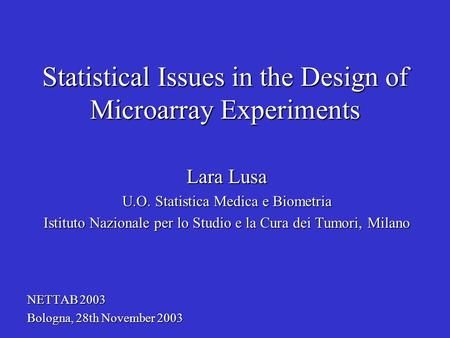 Statistical Issues in the Design of Microarray Experiments Lara Lusa U.O. Statistica Medica e Biometria Istituto Nazionale per lo Studio e la Cura dei.