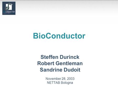 BioConductor Steffen Durinck Robert Gentleman Sandrine Dudoit November 28, 2003 NETTAB Bologna.