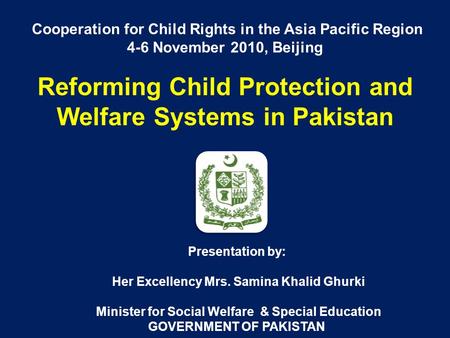 Cooperation for Child Rights in the Asia Pacific Region 4-6 November 2010, Beijing Reforming Child Protection and Welfare Systems in Pakistan Presentation.