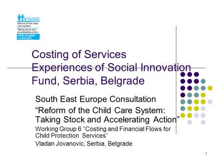 1 Costing of Services Experiences of Social Innovation Fund, Serbia, Belgrade South East Europe Consultation Reform of the Child Care System: Taking Stock.