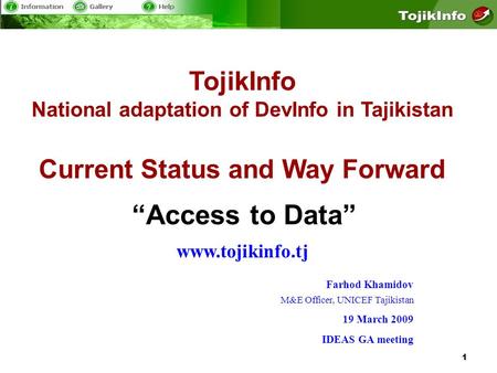 1 TojikInfo National adaptation of DevInfo in Tajikistan Current Status and Way Forward www.tojikinfo.tj Access to Data Farhod Khamidov M&E Officer, UNICEF.