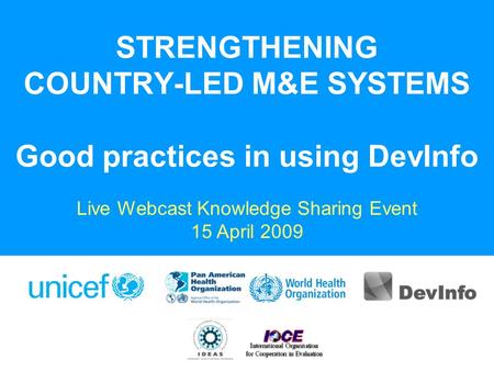 STRENGTHENING COUNTRY-LED M&E SYSTEMS Good practices in using DevInfo Live Webcast Knowledge Sharing Event 15 April 2009.