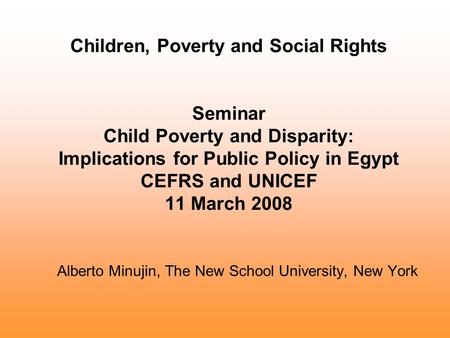 Children, Poverty and Social Rights Seminar Child Poverty and Disparity: Implications for Public Policy in Egypt CEFRS and UNICEF 11 March 2008 Alberto.
