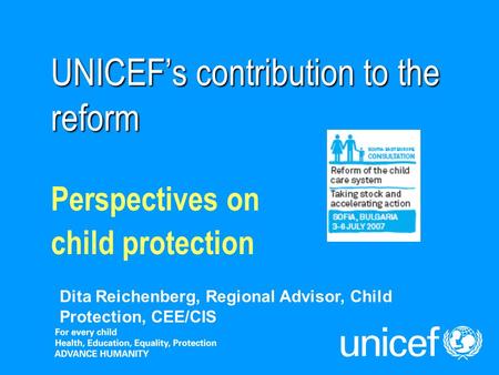 UNICEFs contribution to the reform Perspectives on child protection Dita Reichenberg, Regional Advisor, Child Protection, CEE/CIS.
