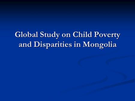 Global Study on Child Poverty and Disparities in Mongolia.