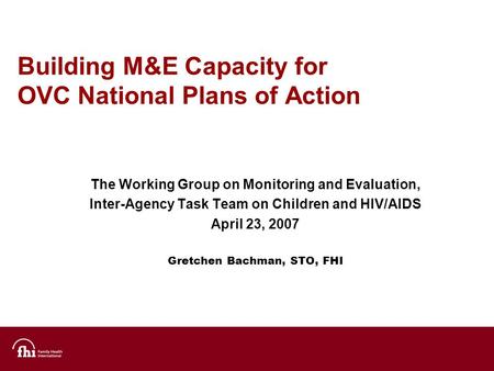 Building M&E Capacity for OVC National Plans of Action The Working Group on Monitoring and Evaluation, Inter-Agency Task Team on Children and HIV/AIDS.