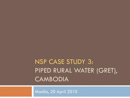 NSP CASE STUDY 3: PIPED RURAL WATER (GRET), CAMBODIA Manila, 20 April 2010.