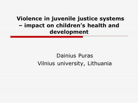 Violence in juvenile justice systems – impact on childrens health and development Dainius Puras Vilnius university, Lithuania.