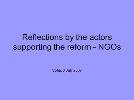 Reflections by the actors supporting the reform - NGOs Sofia, 6 July 2007.