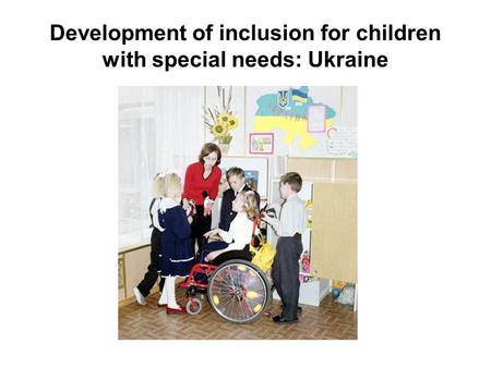 Development of inclusion for children with special needs: Ukraine.