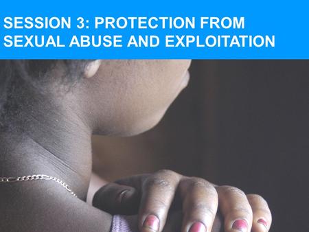 SESSION 3: PROTECTION FROM SEXUAL ABUSE AND EXPLOITATION.