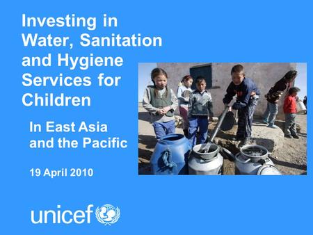Investing in Water, Sanitation and Hygiene Services for Children In East Asia and the Pacific 19 April 2010.