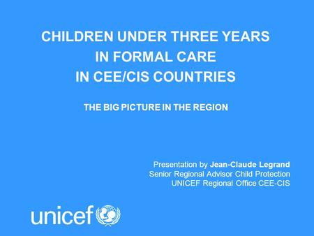 CHILDREN UNDER THREE YEARS IN FORMAL CARE IN CEE/CIS COUNTRIES THE BIG PICTURE IN THE REGION Presentation by Jean-Claude Legrand Senior Regional Advisor.