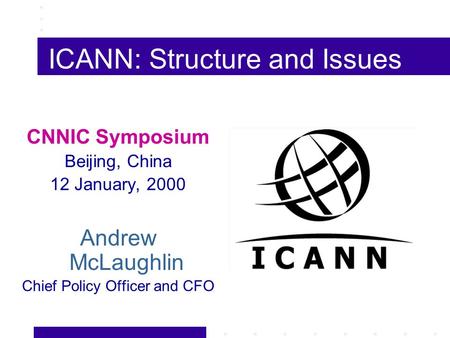 ICANN: Structure and Issues CNNIC Symposium Beijing, China 12 January, 2000 Andrew McLaughlin Chief Policy Officer and CFO.