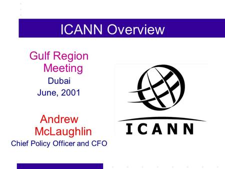 ICANN Overview Gulf Region Meeting Dubai June, 2001 Andrew McLaughlin Chief Policy Officer and CFO.