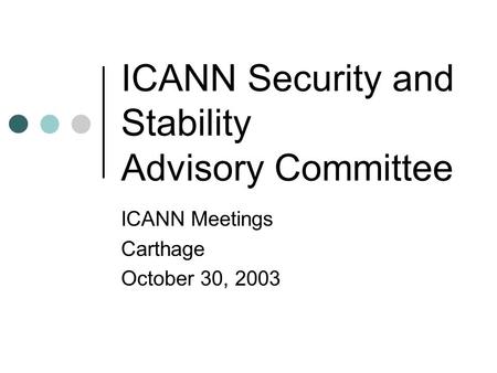 ICANN Security and Stability Advisory Committee ICANN Meetings Carthage October 30, 2003.