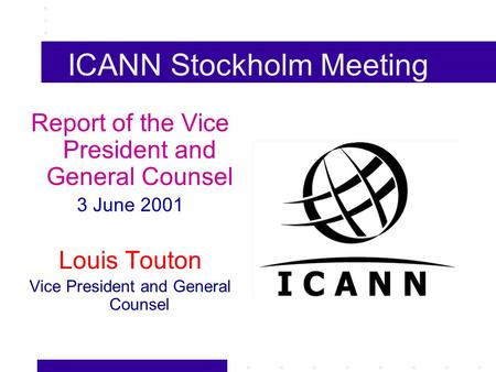 ICANN Stockholm Meeting Report of the Vice President and General Counsel 3 June 2001 Louis Touton Vice President and General Counsel.