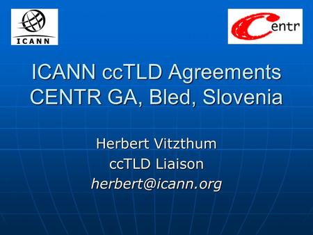 ICANN ccTLD Agreements CENTR GA, Bled, Slovenia Herbert Vitzthum ccTLD Liaison