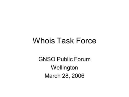 Whois Task Force GNSO Public Forum Wellington March 28, 2006.
