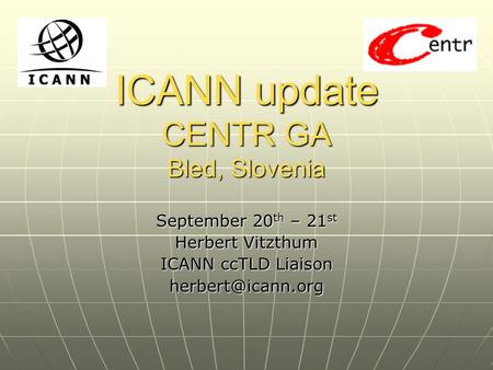 ICANN update CENTR GA Bled, Slovenia September 20 th – 21 st Herbert Vitzthum ICANN ccTLD Liaison